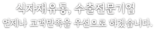 식자재유통, 수출전문기업 언제나 고객만족을 우선으로 하겠습니다.